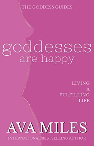 Goddesses Are Happy: Living a Fulfilling Life (The Goddess Guides to Being A Woman Book 1)