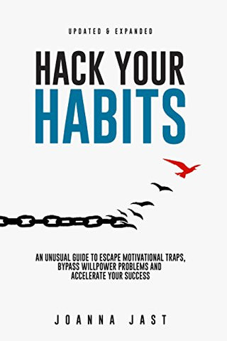 Hack Your Habits: An Unusual Guide to Escape Motivational Traps, Bypass Willpower Problems and Accelerate Your Success