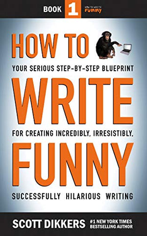 How to Write Funny: Your Serious, Step-By-Step Blueprint For Creating Incredibly, Irresistibly, Successfully Hilarious Writing (How to Wrtie FUnny Book 1)