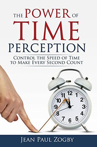 The Power of Time Perception: Control the Speed of Time to Slow Down Aging, Live a Long Life, and Make Every Second Count (Time Life Series Book 1)