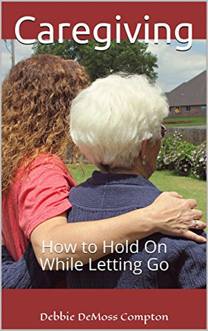 Caregiving: How to Hold On While Letting Go