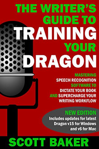 The Writer's Guide to Training Your Dragon: Using Speech Recognition Software to Dictate Your Book and Supercharge Your Writing Workflow (Dictation Mastery for PC and Mac)