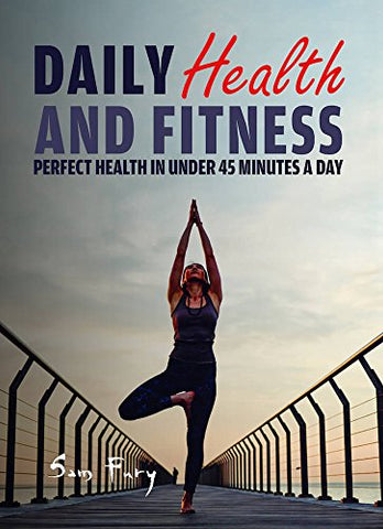 Daily Health and Fitness: Perfect Health in Under 45 Minutes a Day