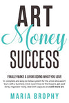 Art Money & Success: A complete and easy-to-follow system for the artist who wasn't born with a business mind.