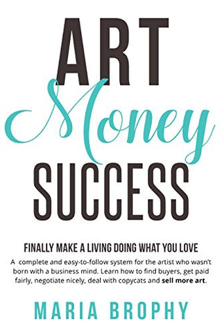 Art Money & Success: A complete and easy-to-follow system for the artist who wasn't born with a business mind.